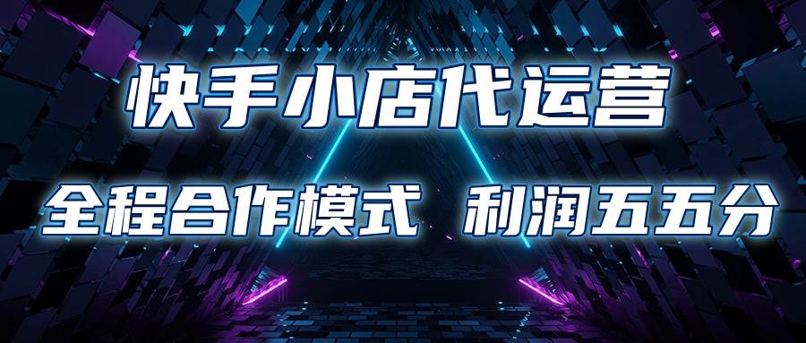 快手小店代运营 限时托管计划 合作模式 利润五五分成-千寻创业网