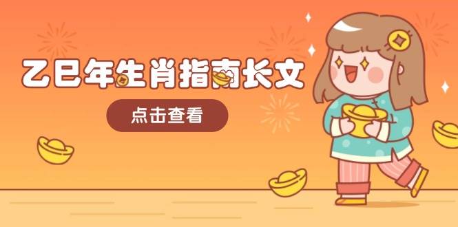 （14070期）乙巳年生肖指南长文，结合大环境与生肖，字字精华，助你财福顺利 迎接好运-千寻创业网