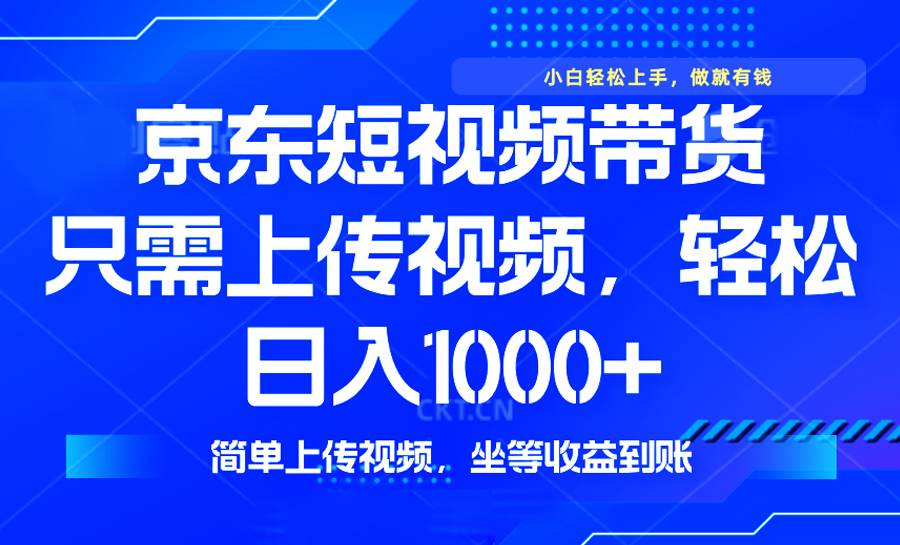 （14156期）最新风口，京东短视频带货，只需上传视频，轻松日入1000+，无需剪辑，…-千寻创业网