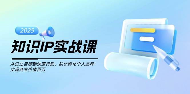 （14251期）知识IP实战课，从设立目标到快速行动，助你孵化个人品牌，实现商业价值…-千寻创业网