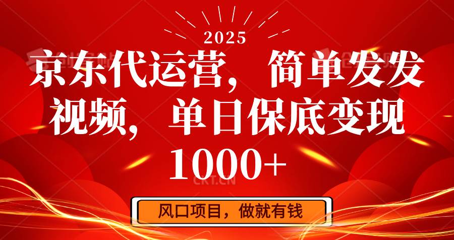 京东代运营，简单发发视频，单日保底变现1000+-千寻创业网