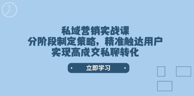 （14100期）私域营销实战课，分阶段制定策略，精准触达用户，实现高成交私聊转化-千寻创业网