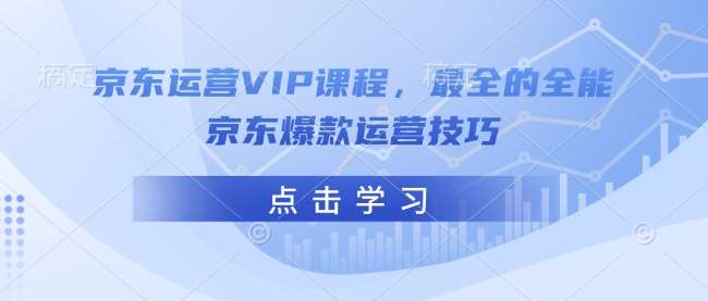 京东运营VIP课程，最全的全能京东爆款运营技巧-千寻创业网
