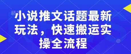 小说推文话题最新玩法，快速搬运实操全流程-千寻创业网