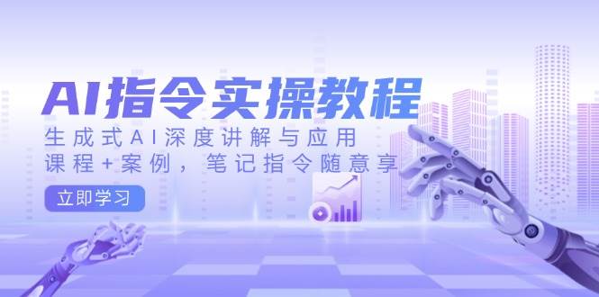 （14097期）AI指令实操教程，生成式AI深度讲解与应用，课程+案例，笔记指令随意享-千寻创业网
