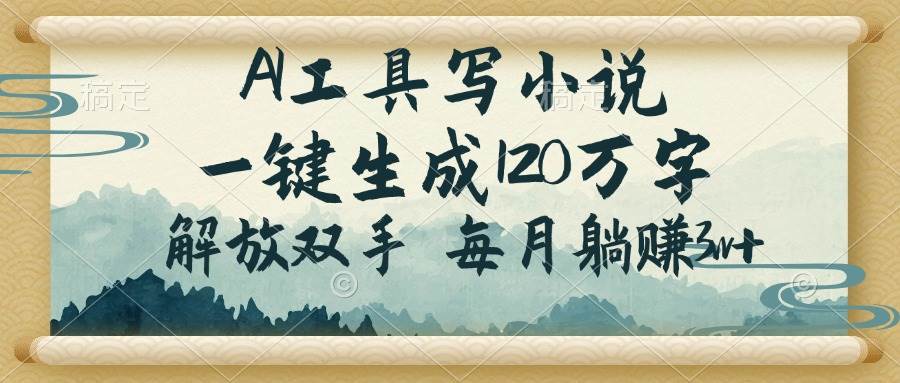 （14256期）AI工具写小说，一键生成120万字，解放双手，每月躺赚3w+-千寻创业网