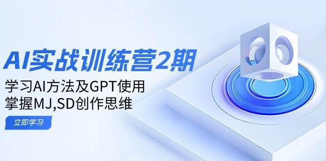 ai实战训练营2期：学习AI方法及GPT使用，掌握MJ、SD创作思维-千寻创业网
