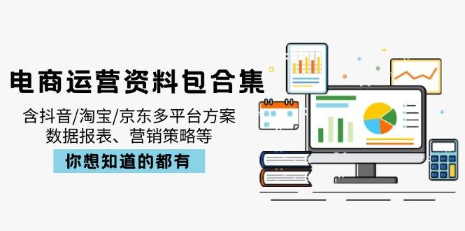 （14183期）电商运营资料包合集，含抖音/淘宝/京东多平台方案，数据报表、营销策略等-千寻创业网