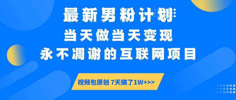 （14473期）最新男粉计划6.0玩法，永不凋谢的互联网项目 当天做当天变现，视频包原…-千寻创业网