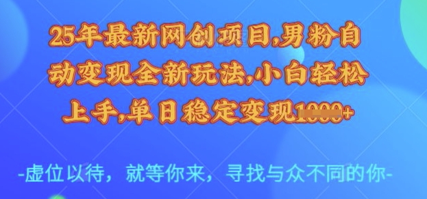 25年最新网创项目，男粉自动变现全新玩法，小白轻松上手，单日稳定变现多张【揭秘】-千寻创业网
