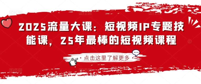 2025流量大课：短视频IP专题技能课，25年最棒的短视频课程-千寻创业网