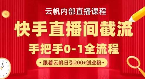 云帆内部直播课·快手直播间截流玩法，日引100+创业粉-千寻创业网