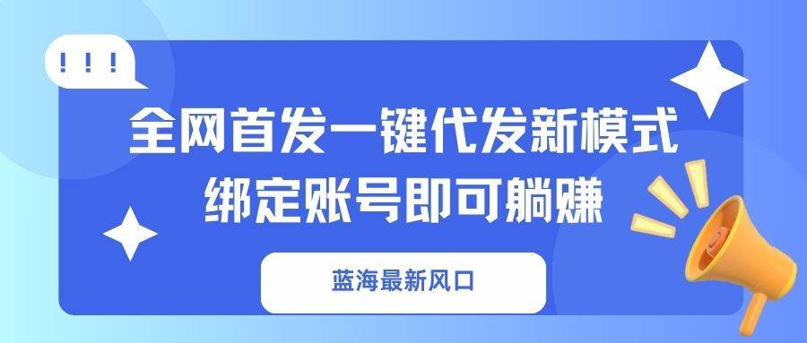 （14183期）蓝海最新风口，全网首发一键代发新模式！绑定账号即可躺赚-千寻创业网