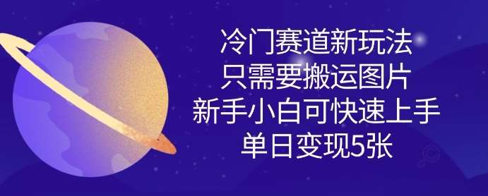 冷门赛道新玩法，只需要搬运图片，新手小白可快速上手，单日变现多张-千寻创业网