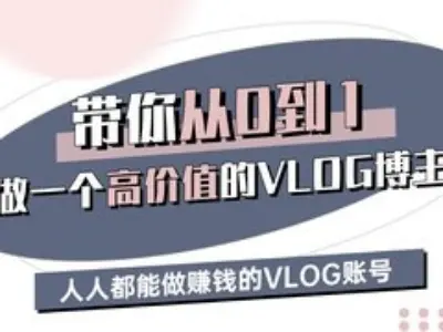 带你从0-1做一个高价值的VLOG博主三期，人人都能做挣钱的VLOG账号-千寻创业网