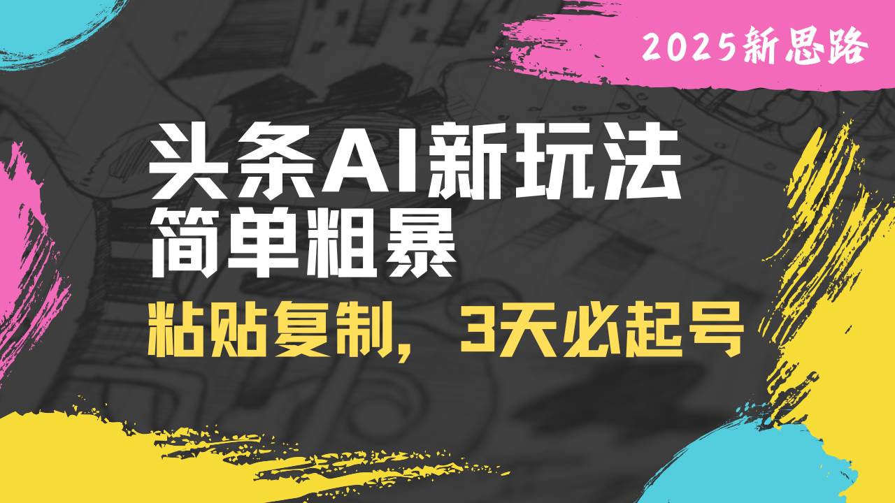 （14105期）头条AI新玩法，简单粗暴，仅需粘贴复制，三天必起号-千寻创业网