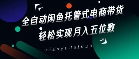 全自动闲鱼托管式电商带货，轻松实现月入五位数【揭秘】-千寻创业网