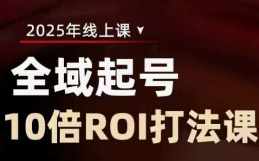 2025全域起号10倍ROI打法课，助你提升直播间的投资回报率-千寻创业网