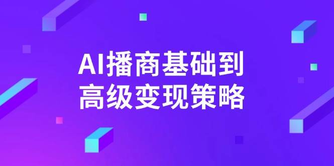 （14512期）AI-播商基础到高级变现策略。通过详细拆解和讲解，实现商业变现。-千寻创业网