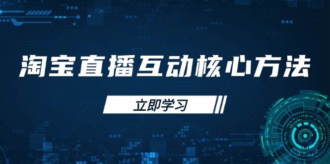 （14128期）淘宝直播互动核心方法，新手入门指南、直播能力提升，新手主播快速突围-千寻创业网