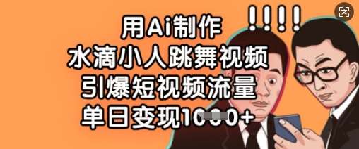 用Ai制作水滴小人跳舞视频，引爆短视频流量，单日变现数张-千寻创业网