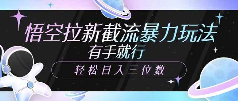 （14597期）悟空拉新截流暴力玩法，有手就行，轻松日入三位数-千寻创业网