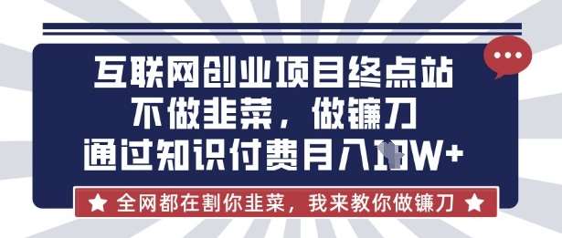 互联网创业尽头-不做韭菜，做镰刀，通过知识付费月入10个【揭秘】-千寻创业网