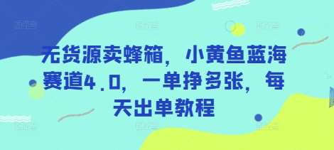 无货源卖蜂箱，小黄鱼蓝海赛道4.0，一单挣多张，每天出单教程-千寻创业网