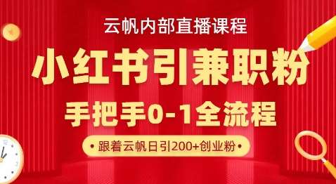 云帆内部直播课，小红书引流兼职粉教程，日引500+月变现过W-千寻创业网