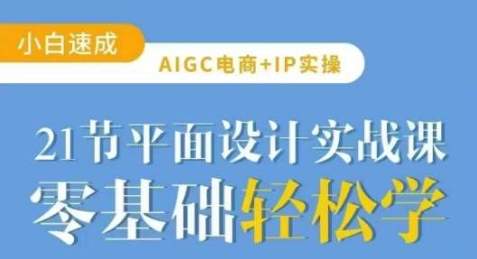 AIGC电商必备实操21节平面设计实战课，教你玩转AI-千寻创业网