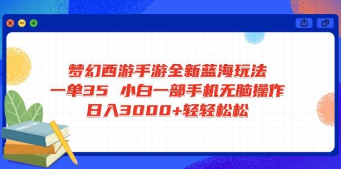 （14594期）梦幻西游手游全新蓝海玩法 一单35 小白一部手机无脑操作 日入3000+轻轻…-千寻创业网