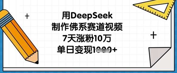 用DeepSeek制作佛系赛道视频，7天涨粉10万，单日变现1k-千寻创业网