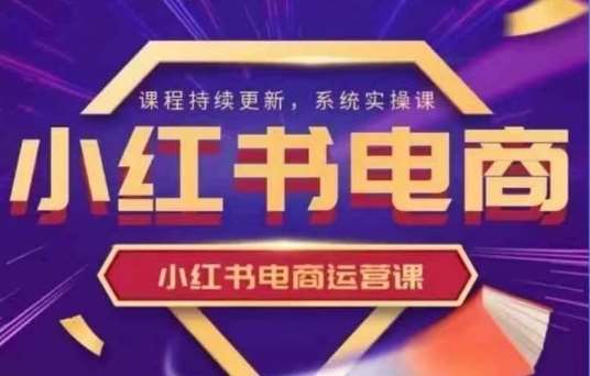 小红书电商运营实操课，​新手从0~1落地实操-千寻创业网