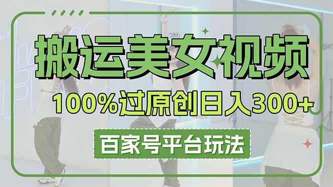 （14207期）搬运美女视频100%过原创大揭秘，百家号平台玩法，轻松日入3000+（可矩阵）-千寻创业网