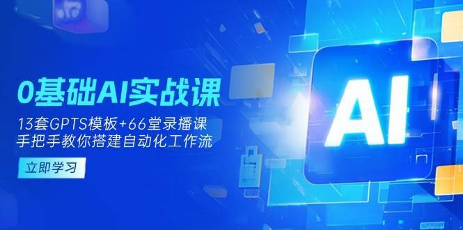 0基础AI实操课：13套GPTS模板+66字录播课，手把手教你搭建自动化工作流-千寻创业网
