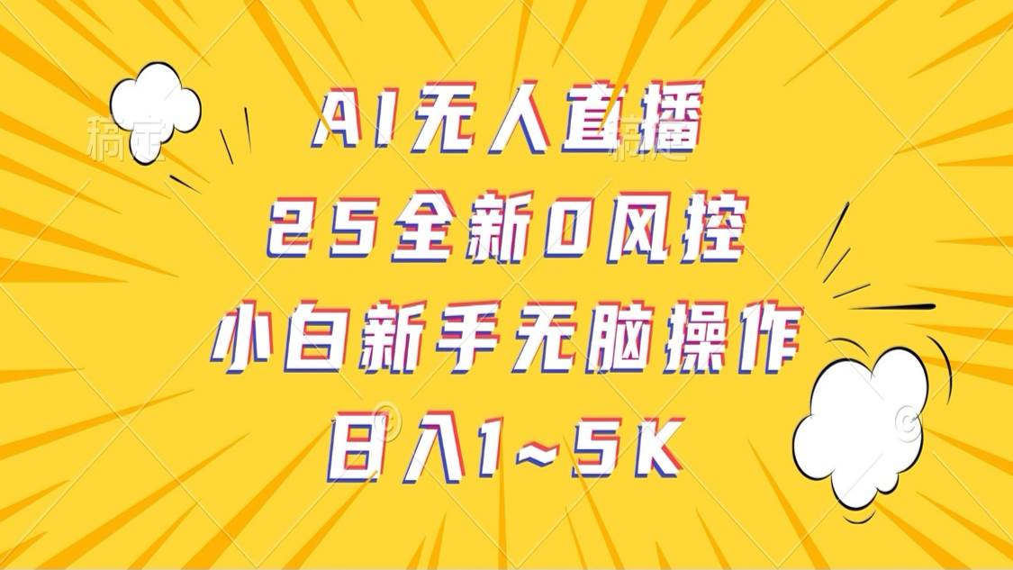 AI无人直播，25全新0风控，小白新手无脑操作日入1-5K-千寻创业网