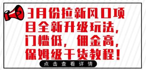 3月份拉新风口项目全新升级玩法，门槛低，佣金高，保姆级干货教程-千寻创业网