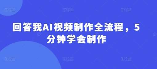 回答我AI视频制作全流程，5分钟学会制作-千寻创业网