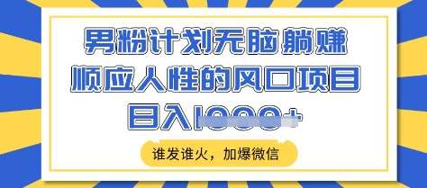 男粉计划无脑躺Z，顺应人性的风口项目，谁发谁火，加爆微信，日入多张【揭秘】-千寻创业网