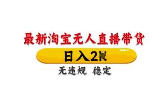 最新淘宝无人直播带货，日入数张，不违规不封号，独家技术，操作简单【揭秘】-千寻创业网