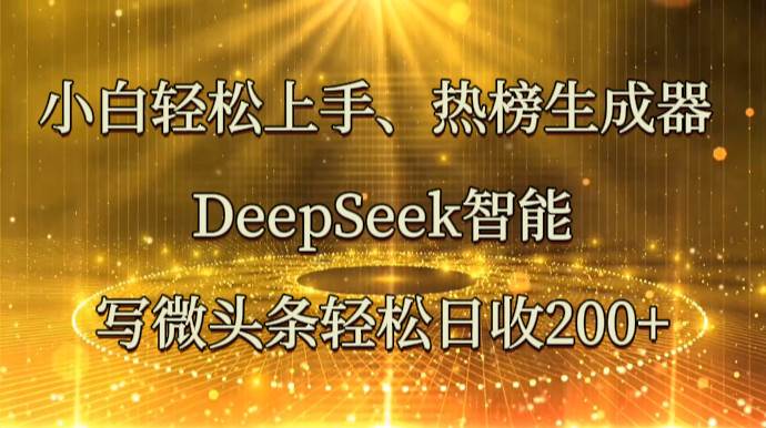 小白轻松上手、热榜生成器 DeepSeek智能写微头条轻松日收200+-千寻创业网