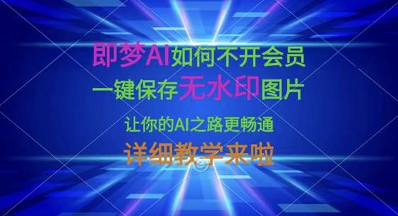 即梦AI如何不开会员，一键保存无水印图片，让你的AI之路更畅通，详细教学来啦-千寻创业网