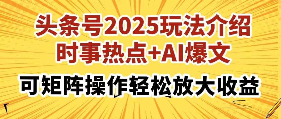 （14113期）头条号2025玩法介绍，时事热点+AI爆文，可矩阵操作轻松放大收益-千寻创业网