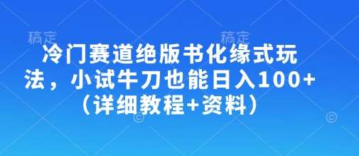 冷门赛道绝版书化缘式玩法，小试牛刀也能日入100+（详细教程+资料）-千寻创业网
