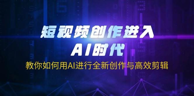 （14145期）短视频创作进入AI时代，教你如何用AI进行全新创作与高效剪辑-千寻创业网