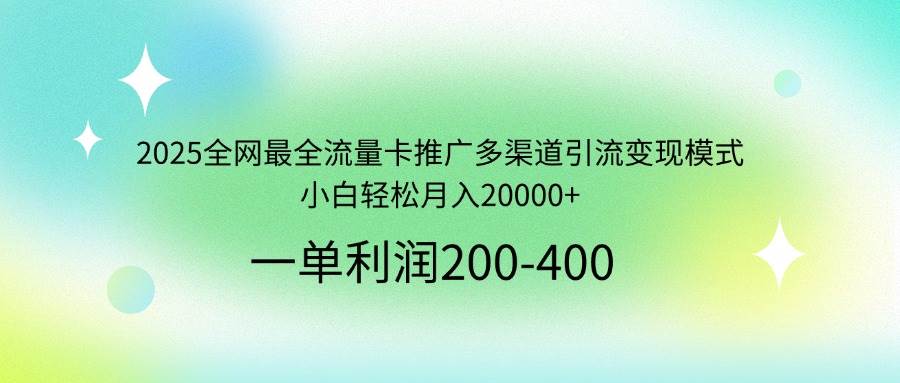 （14126期）2025全网最全流量卡推广多渠道引流变现模式，小白轻松月入20000+-千寻创业网