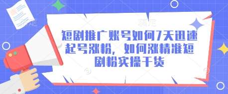 短剧推广账号如何7天迅速起号涨粉，如何涨精准短剧粉实操干货-千寻创业网