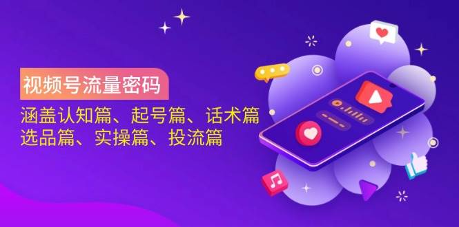 （14124期）视频号流量密码：涵盖认知篇、起号篇、话术篇、选品篇、实操篇、投流篇-千寻创业网