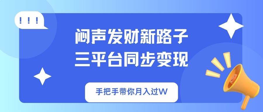 （14182期）闷声发财新路子！三平台同步变现，手把手带你月入过W-千寻创业网