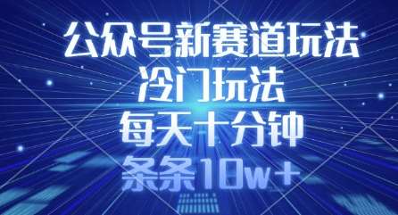 公众号新赛道玩法，冷门玩法，每天十分钟，条条10w+-千寻创业网